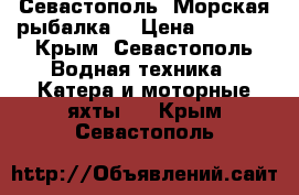 Севастополь. Морская рыбалка. › Цена ­ 3 000 - Крым, Севастополь Водная техника » Катера и моторные яхты   . Крым,Севастополь